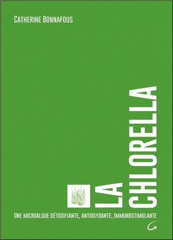 Couverture du livre « La chlorella ; une microalgue détoxifiante, antioxydante, immunostimulante » de Catherine Bonnafous aux éditions Grancher