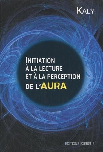 Couverture du livre « Initiation a la lecture et à la perpection de l'aura » de Kaly aux éditions Exergue