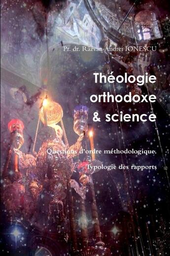 Couverture du livre « Theologie orthodoxe et science - questions d'ordre methodologique. typologie des rapports » de Razvan Ionescu P. aux éditions Lulu