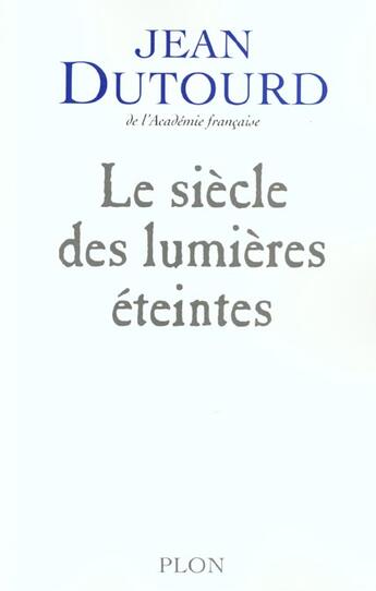 Couverture du livre « Le Siecle Des Lumieres Eteintes » de Jean Dutourd aux éditions Plon