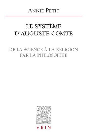 Couverture du livre « Le système d'Auguste Comte ; de la science à la religion par la philosophie » de Annie Petit aux éditions Vrin