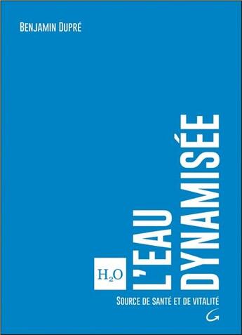 Couverture du livre « L'eau dynamisée ; source de santé et de vitalité » de Benjamin Dupre aux éditions Grancher