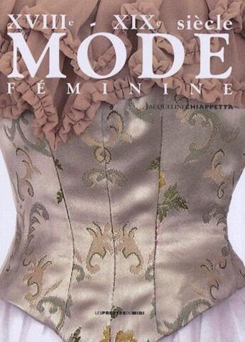 Couverture du livre « Mode féminine ; XVIII-XIXe siècle » de Jacqueline Chiappetta aux éditions Presses Du Midi