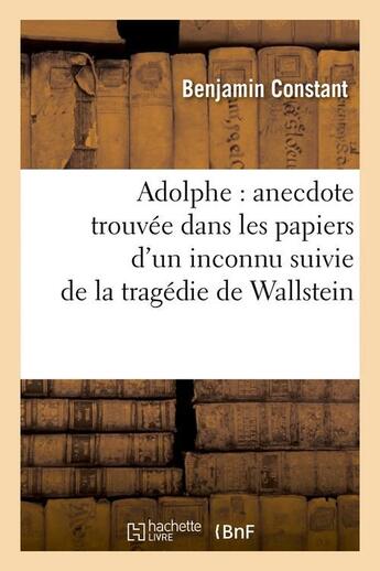 Couverture du livre « Adolphe : anecdote trouvée dans les papiers d'un inconnu suivie de la tragédie de Wallstein » de Benjamin Constant aux éditions Hachette Bnf