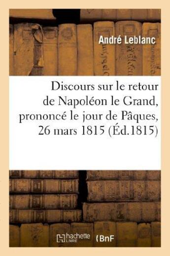 Couverture du livre « Discours sur le retour de napoleon le grand prononce le jour de paques, 26 mars 1815 - , et sur l'ex » de Andre Leblanc aux éditions Hachette Bnf