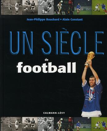 Couverture du livre « Un siècle de football (édition 2006) » de Jean-Philippe Bouchard et Alain Constant aux éditions Calmann-levy