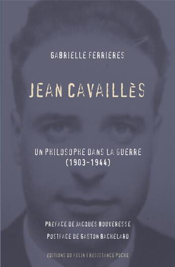Couverture du livre « Jean Cavallès ; un philosophe dans la guerre (1903-1944) » de Gaston Bachelard et Gabriel Ferrieres aux éditions Felin
