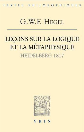Couverture du livre « Leçons sur la logique et la métaphysique ; Heidelberg 1817 » de Georg Wilhelm Friedrich Hegel aux éditions Vrin