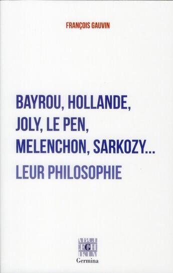 Couverture du livre « Bayrou, Hollande, Joly, Mélenchon, Marine Le Pen, Sarkozy... leur philosophie » de Francois Gauvin aux éditions Germina