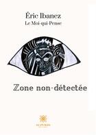 Couverture du livre « Zone non-détectée » de Eric Ibanez et Le Moi Qui Pense aux éditions Le Lys Bleu