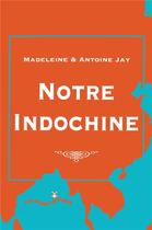 Couverture du livre « Notre Indochine » de Antoine Jay et Madeleine Jay aux éditions L'harmattan