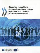 Couverture du livre « Gérer les migrations économiques pour mieux répondre aux besoins du marché du travail » de Ocde aux éditions Ocde