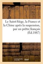 Couverture du livre « Le saint-siege, la france et la chine apres la suspension, par un pretre francais » de  aux éditions Hachette Bnf