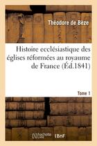 Couverture du livre « Histoire ecclesiastique des eglises reformees au royaume de france. t.1 » de Beze Theodore aux éditions Hachette Bnf