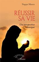Couverture du livre « Réussir sa vie : une perspective islamique » de Nogaye Mbaye aux éditions L'harmattan