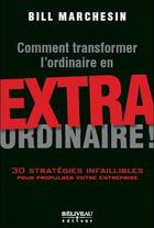 Couverture du livre « Comment transformer l'ordinaire en extraordinaire ! ; 30 stratégies infaillibles pour propulser votre entreprise » de Bill Marchesin aux éditions Beliveau