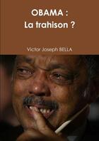 Couverture du livre « Obama : la trahison ? » de Victor-Joseph Bella aux éditions Lulu