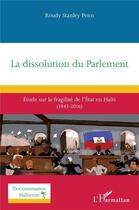 Couverture du livre « La dissolution du Parlement : Étude sur la fragilité de l'État en Haïti (1843-2016) » de Roudy Stanley Penn aux éditions L'harmattan