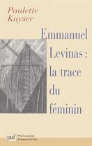 Couverture du livre « Emmanuel Levinas : la trace du féminin » de Kayser P. aux éditions Puf