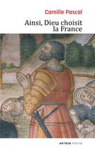 Couverture du livre « Ainsi, Dieu choisit la France » de Camille Pascal aux éditions Artege