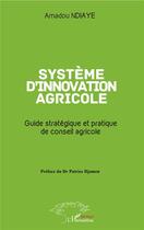 Couverture du livre « Système d'innovation agricole ; guide stratégique et pratique de conseil agricole » de Amadou Ndiaye aux éditions L'harmattan