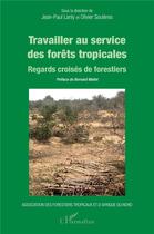 Couverture du livre « Travailler au service des forêts tropicales : regards croisés de forestiers » de Jean-Paul Lanly et Olivier Souleres aux éditions L'harmattan