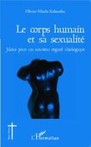 Couverture du livre « Le corps humain et sa sexualité ; jalons pour un nouveau regard théologique » de Olivier Nkulu Kabamba aux éditions L'harmattan