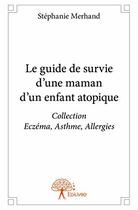 Couverture du livre « Le guide de survie d une maman d un enfant atopique - collection eczema, asthme, allergies » de Stephanie Merhand aux éditions Edilivre