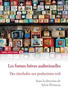 Couverture du livre « Les formes brèves audiovisuelles ; des interludes aux productions web » de Sylvie Perineau aux éditions Cnrs