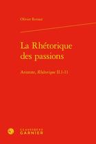 Couverture du livre « La rhétorique des passions : Aristote, Rhétorique II.1-11 » de Olivier Renaut aux éditions Classiques Garnier