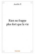 Couverture du livre « Rien ne frappe plus fort que la vie » de Aurelie P. aux éditions Edilivre