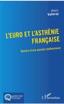Couverture du livre « L'euro et l'asthénie française ; histoire d'une passion malheureuse » de Alain Valleray aux éditions L'harmattan