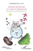 Couverture du livre « Hayao Miyazaki et l'acte créateur ; faire jaillir le monde dessine en soi » de Trouillard Emmanuel aux éditions L'harmattan