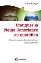 Couverture du livre « Pratiquer la pleine conscience au quotidien ; ce que change le mindfulness dans la vie » de Ellen Langer aux éditions Intereditions
