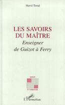 Couverture du livre « Les savoirs du maitre ; enseigner de Guizot à Ferry » de Herve Terral aux éditions Editions L'harmattan