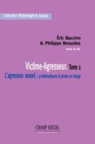 Couverture du livre « Victime-Agresseur : L'agresseur sexuel - Tome 2 » de Philippe Bessoles et Eric Baccino aux éditions Champ Social