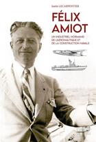Couverture du livre « Félix Amiot ; un industriel normand de l'aéronautique et de la construction navale » de Justin Lecarpentier aux éditions Orep