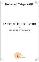 Couverture du livre « La folie du pouvoir ; ou Saaraba étranglé » de Mohamed Yahya Kane aux éditions Edilivre