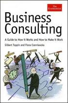 Couverture du livre « Business Consulting ; A Guide to How It Works and How to Make It Work » de Fiona Czerniawska et Gilbert Toppin aux éditions Profile Books