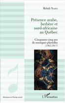 Couverture du livre « Présence arabe berbère et nord africaine au Québec ; cinquante-cinq ans de musiques plurielles (1962-2017) » de Mehdi Nabti aux éditions L'harmattan