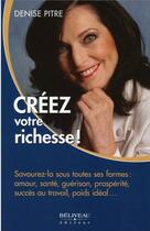 Couverture du livre « Créez votre richesse ! ; savourez-la sous toutes ses formes » de Denise Pitre aux éditions Beliveau