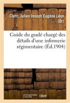 Couverture du livre « Guide du grade charge des details d'une infirmerie regimentaire » de Clerc J J E. aux éditions Hachette Bnf