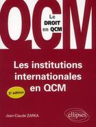 Couverture du livre « Les institutions internationales en qcm - 2e edition » de Jean-Claude Zarka aux éditions Ellipses