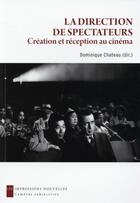Couverture du livre « La direction de spectateurs ; création et réception au cinéma » de Dominique Chateau aux éditions Impressions Nouvelles
