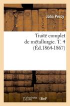 Couverture du livre « Traite complet de metallurgie. t. 4 (ed.1864-1867) » de John Percy aux éditions Hachette Bnf