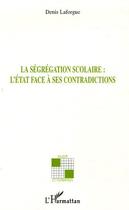 Couverture du livre « La ségrégation scolaire l'Etat face à ses contradictions » de Denis Laforgue aux éditions Editions L'harmattan