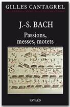 Couverture du livre « J.-S. Bach ; passions, messes, motets » de Gilles Cantagrel aux éditions Fayard