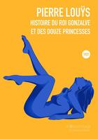 Couverture du livre « Histoire du roi Gonzalve et des douze princesses » de Pierre Louys aux éditions La Bourdonnaye