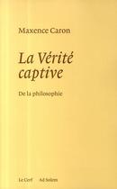 Couverture du livre « La vérité captive ; de la philosophie » de Maxence Caron aux éditions Cerf