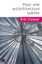 Couverture du livre « Pour une ar(t)chitecture subtile » de Eric Cassar aux éditions Hyx